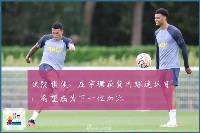 攻防俱佳，庄宇珊获费内球迷认可，有望成为下一位加比