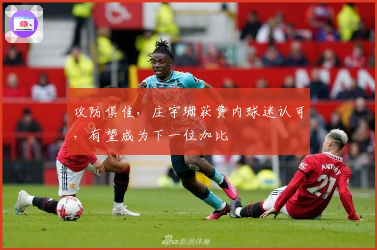 攻防俱佳，庄宇珊获费内球迷认可，有望成为下一位加比