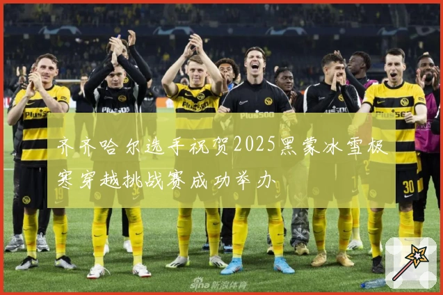 齐齐哈尔选手祝贺2025黑蒙冰雪极寒穿越挑战赛成功举办