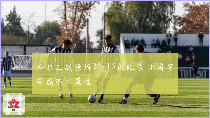 韦尔三战场均25+15创纪录 比肩字母成热火最佳