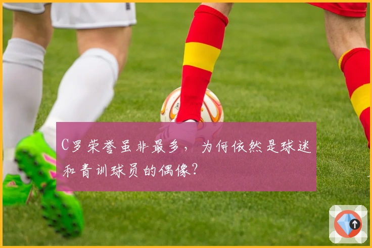 C罗荣誉虽非最多，为何依然是球迷和青训球员的偶像？