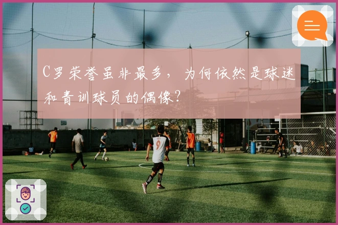 C罗荣誉虽非最多，为何依然是球迷和青训球员的偶像？